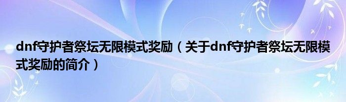 dnf守護者祭壇無限模式獎勵（關于dnf守護者祭壇無限模式獎勵的簡介）