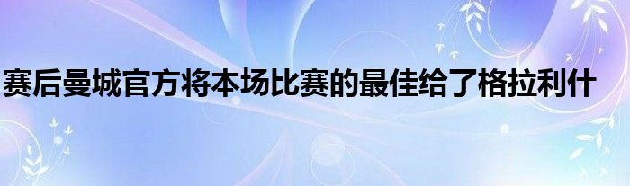 賽后曼城官方將本場比賽的最佳給了格拉利什