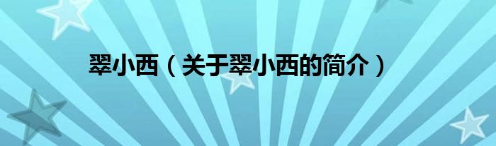 翠小西（關(guān)于翠小西的簡(jiǎn)介）