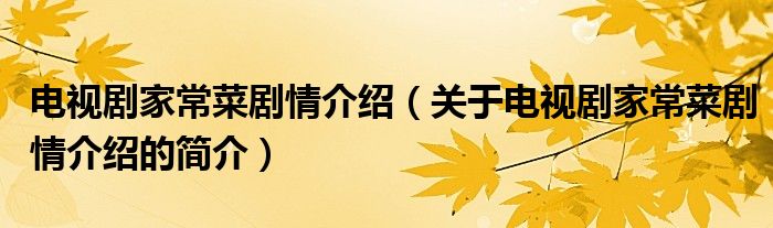 電視劇家常菜劇情介紹（關(guān)于電視劇家常菜劇情介紹的簡介）