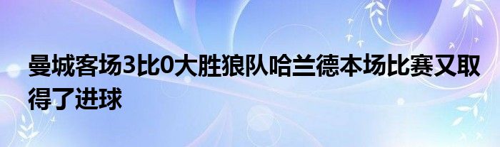 曼城客場3比0大勝狼隊(duì)哈蘭德本場比賽又取得了進(jìn)球