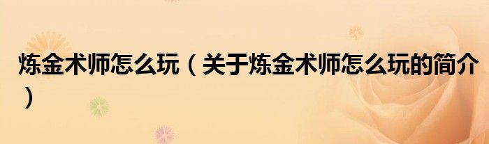 煉金術(shù)師怎么玩（關(guān)于煉金術(shù)師怎么玩的簡介）