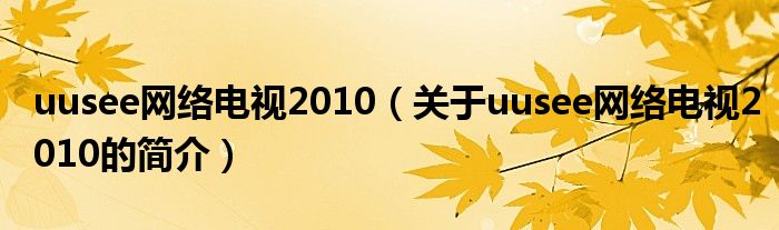 uusee網(wǎng)絡(luò)電視2010（關(guān)于uusee網(wǎng)絡(luò)電視2010的簡(jiǎn)介）