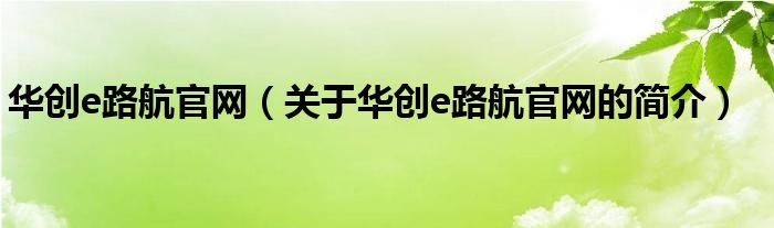 華創(chuàng)e路航官網(wǎng)（關(guān)于華創(chuàng)e路航官網(wǎng)的簡(jiǎn)介）