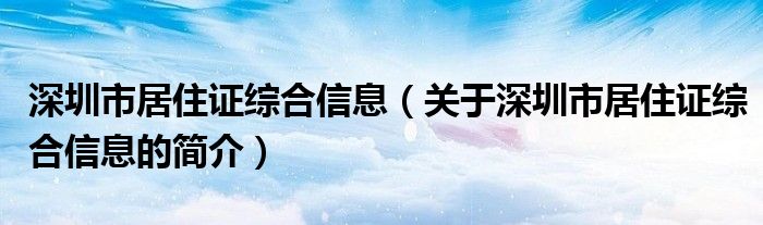 深圳市居住證綜合信息（關于深圳市居住證綜合信息的簡介）